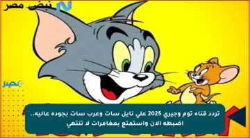 تردد قناة توم وجيري 2025 على نايل سات وعرب سات بجودة عالية.. اضبطه الآن واستمتع بمغامرات لا تنتهي
